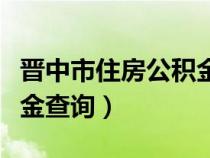 晋中市住房公积金查询入口（晋中市住房公积金查询）