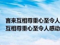 言来互相尊重心至令人感动指的是什么和什么两个字（言来互相尊重心至令人感动打一字）