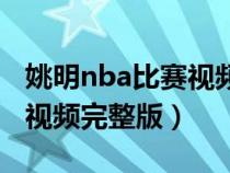 姚明nba比赛视频完整版高清（姚明nba比赛视频完整版）