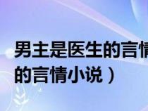 男主是医生的言情小说非晋江文（男主是医生的言情小说）