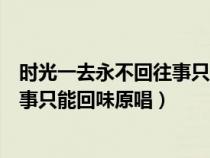 时光一去永不回往事只能回味歌词原唱（时光一去永不回往事只能回味原唱）