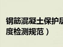 钢筋混凝土保护层厚度规范表（钢筋保护层厚度检测规范）