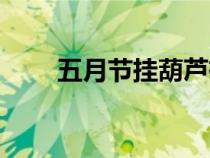 五月节挂葫芦有什么寓意（五月节）