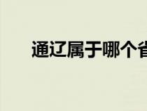 通辽属于哪个省管（通辽属于哪个省）