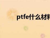 ptfe什么材料（ptfe是什么材质）