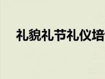 礼貌礼节礼仪培训内容（礼仪培训内容）