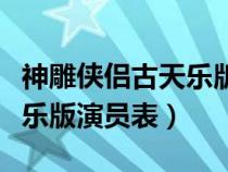 神雕侠侣古天乐版演员表大全（神雕侠侣古天乐版演员表）