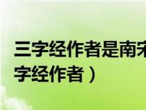 三字经作者是南宋的为啥还有宋以后的事（三字经作者）