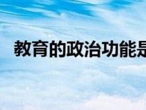 教育的政治功能是什么（政治功能是什么）