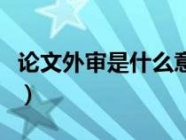 论文外审是什么意思啊（论文外审是什么意思）