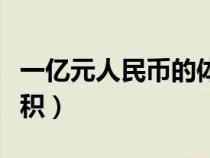 一亿元人民币的体积是多少（一亿元人民币体积）