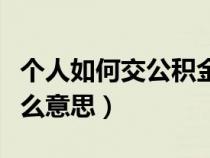 个人如何交公积金（公积金个人缴存基数是什么意思）