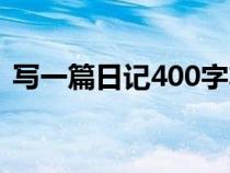 写一篇日记400字左右（写一篇日记400字）