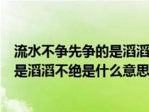 流水不争先争的是滔滔不绝什么意思意思（流水不争先争的是滔滔不绝是什么意思）