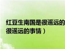 红豆生南国是很遥远的事情相思算什么歌曲（红豆生南国是很遥远的事情）