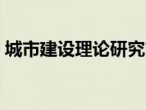 城市建设理论研究官网（城市建设理论研究）