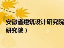 安徽省建筑设计研究院总院股份有限公司（安徽省建筑设计研究院）