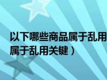 以下哪些商品属于乱用关键字（您认为在以下选项中哪种不属于乱用关键）