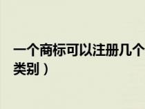 一个商标可以注册几个类别的商标（一个商标可以注册几个类别）