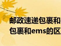 邮政速递包裹和ems有什么区别（邮政快递包裹和ems的区别）