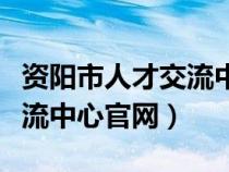 资阳市人才交流中心官网招聘（资阳市人才交流中心官网）