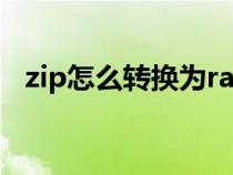 zip怎么转换为rar格式（zip怎么转换rar）