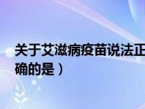 关于艾滋病疫苗说法正确的是()（关于艾滋病疫苗的说法正确的是）