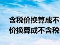 含税价换算成不含税价的1.13怎么算（含税价换算成不含税价）