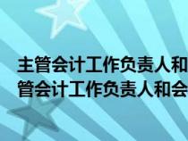 主管会计工作负责人和会计机构负责人可以为同一人吗（主管会计工作负责人和会计机构负责人）