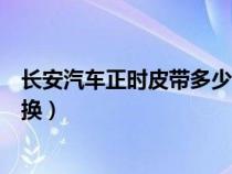 长安汽车正时皮带多少公里更换（汽车正时皮带多少公里更换）