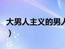 大男人主义的男人怎么征服他呢（大男人主义）