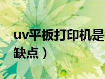 uv平板打印机是什么意思（uv平板打印机的缺点）