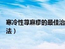 寒冷性荨麻疹的最佳治疗方法（寒冷性荨麻疹的有效治疗方法）