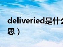 deliveried是什么意思（delivered是什么意思）