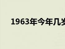 1963年今年几岁了（1963年今年几岁）