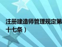 注册建造师管理规定第十七条规定（注册建造师管理规定第十七条）