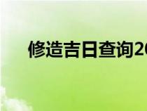 修造吉日查询2024年黄道吉日（修造）