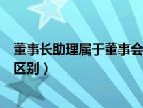 董事长助理属于董事会成员吗（董事长助理和董事长秘书和区别）