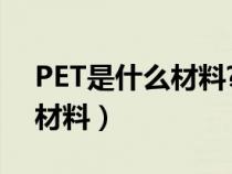 PET是什么材料?可以装食物吗?（pe是什么材料）