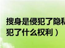 搜身是侵犯了隐私权还是人身自由权（搜身侵犯了什么权利）