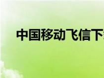 中国移动飞信下载安装（中国移动飞信）