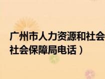 广州市人力资源和社会保障局咨询电话（广州市人力资源和社会保障局电话）