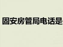 固安房管局电话是多少号（固安房管局电话）