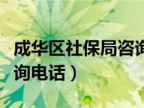 成华区社保局咨询电话号码（成华区社保局咨询电话）