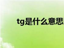 tg是什么意思医学（Tg是什么意思）