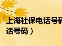 上海社保电话号码怎么更换（上海社保中心电话号码）