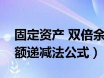 固定资产 双倍余额递减法（固定资产双倍余额递减法公式）