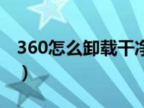 360怎么卸载干净win10（360怎么卸载干净）