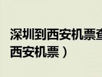 深圳到西安机票查询时刻表查询最新（深圳到西安机票）