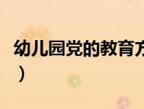 幼儿园党的教育方针内容（党的教育方针内容）